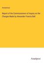 Anonymous: Report of the Commissioners of Inquiry on the Charges Made by Alexander Francis Ball, Buch