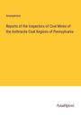 Anonymous: Reports of the Inspectors of Coal Mines of the Anthracite Coal Regions of Pennsylvania, Buch