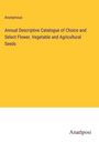Anonymous: Annual Descriptive Catalogue of Choice and Select Flower, Vegetable and Agricultural Seeds, Buch