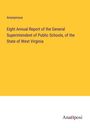 Anonymous: Eight Annual Report of the General Superintendent of Public Schools, of the State of West Virginia, Buch