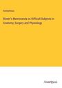 Anonymous: Bower's Memoranda on Difficult Subjects in Anatomy, Surgery and Physiology, Buch