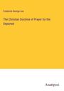 Frederick George Lee: The Christian Doctrine of Prayer for the Departed, Buch