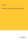 Anonymous: A Guide to Travel in the Maritime Provinces, Buch