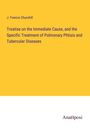 J. Francis Churchill: Treatise on the Immediate Cause, and the Specific Treatment of Pulmonary Phtisis and Tubercular Diseases, Buch