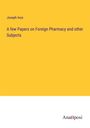 Joseph Ince: A few Papers on Foreign Pharmacy and other Subjects, Buch