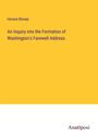 Horace Binney: An Inquiry into the Formation of Washington's Farewell Address, Buch