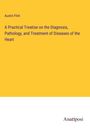 Austin Flint: A Practical Treatise on the Diagnosis, Pathology, and Treatment of Diseases of the Heart, Buch