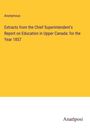 Anonymous: Extracts from the Chief Superintendent's Report on Education in Upper Canada: for the Year 1857, Buch