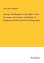 John Church Hamilton: History of the Republic of the United States of America as Traced in the Writings of Alexander Hamilton and his Contemporaries, Buch