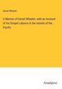 Daniel Wheeler: A Memoir of Daniel Wheeler, with an Account of his Gospel Labours in the Islands of the Pacific, Buch