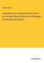 George Smith: A Narrative of an Exploratory Visit to Each of the Consular Cities of China, and to the Islands of Hong Kong and Chusan, Buch