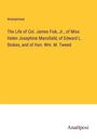 Anonymous: The Life of Col. James Fisk, Jr., of Miss Helen Josephine Mansfield, of Edward L. Stokes, and of Hon. Wm. M. Tweed, Buch