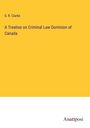 S. R. Clarke: A Treatise on Criminal Law Dominion of Canada, Buch