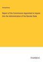 Anonymous: Report of the Commission Appointed to Inquire Into the Administration of the Baroda State, Buch