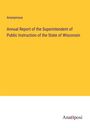 Anonymous: Annual Report of the Superintendent of Public Instruction of the State of Wisconsin, Buch