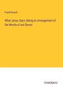 Frank Russell: What Jesus Says: Being an Arrangement of the Words of our Savior, Buch