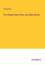 Anonymous: The Village Flower-Show; and Other Stories, Buch