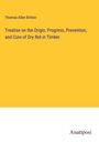 Thomas Allen Britton: Treatise on the Origin, Progress, Prevention, and Cure of Dry Rot in Timber, Buch