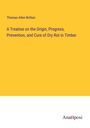 Thomas Allen Britton: A Treatise on the Origin, Progress, Prevention, and Cure of Dry Rot in Timber, Buch