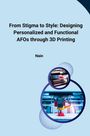 Nain: From Stigma to Style: Designing Personalized and Functional AFOs through 3D Printing, Buch