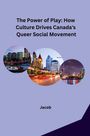 Jacob: The Power of Play: How Culture Drives Canada's Queer Social Movement, Buch