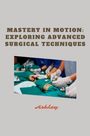 Ashley: Mastery in Motion: Exploring Advanced Surgical Techniques, Buch