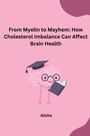 Alisha: From Myelin to Mayhem: How Cholesterol Imbalance Can Affect Brain Health, Buch