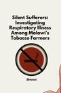 Shivani: Silent Sufferers: Investigating Respiratory Illness Among Malawi's Tobacco Farmers, Buch