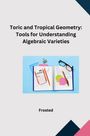 Matt: Toric and Tropical Geometry: Tools for Understanding Algebraic Varieties, Buch
