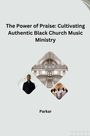 Parkar: The Power of Praise: Cultivating Authentic Black Church Music Ministry, Buch