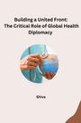 Shiva: Building a United Front: The Critical Role of Global Health Diplomacy, Buch