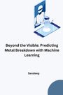 Sandeep: Beyond the Visible: Predicting Metal Breakdown with Machine Learning, Buch
