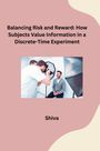 Shiva: Balancing Risk and Reward: How Subjects Value Information in a Discrete-Time Experiment, Buch