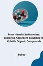 Bobby: From Harmful to Harmless: Exploring Adsorbent Solutions for Volatile Organic Compounds, Buch