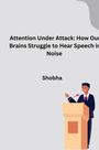 Shobha Srinivasan Chopra: Attention Under Attack: How Our Brains Struggle to Hear Speech in Noise, Buch