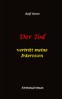 Rolf Horst: Der Tod vertritt meine Interessen - Gier, Macht, Autismus, Tatverdacht, Autocrash, Mord, Totschlag, Journalismus, GPS, Täter, Kleingarten, Klinik, Milzruptur, Nierenquetschung, Öko-Aktivisten, Buch