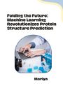 Mariya: Folding the Future: Machine Learning Revolutionizes Protein Structure Prediction, Buch