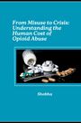 Shobha Srinivasan Chopra: From Misuse to Crisis: Understanding the Human Cost of Opioid Abuse, Buch
