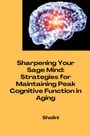 Shalini: Sharpening Your Sage Mind: Strategies for Maintaining Peak Cognitive Function in Aging, Buch