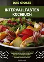 Clarissa Lorenz: Das große Intervallfasten Kochbuch: 400 kalorienarme Rezepte für gesundes Abnehmen mit 16:8 oder 5:2 Methode inklusive Nährwertangaben - effektiv, nachhaltig und schnell (Intermittierendes Fasten), Buch