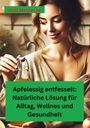 Willi Meinecke: Apfelessig entfesselt: Natürliche Lösungen für Alltag, Wellness und Gesundheit, Buch