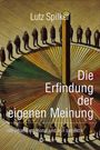 Lutz Spilker: Die Erfindung der eigenen Meinung, Buch