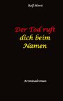 Rolf Horst: Der Tod ruft dich beim Namen: Ärztin, Lügen, Betrug, Trennung, Altersunterschied, Überfall, Hundesitting, versuchter Mord, Intensivstation, Fentanyl, Casanova, ärztlicher Direktor,, Buch