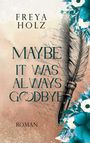 "FREYA HOLZ, MAYBE IT WAS ALWAYS GOODBYE, ROMAN" in eleganter Schrift. Rechts ist eine Feder umgeben von blauen Blumen.