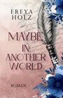 "Freya Holz, Maybe in Another World, Roman." Illustration: Feder, florale blaue Blumen, handgeschriebener Text im Hintergrund.