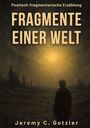 Jeremy C. Gotzler: Fragmente einer Welt: Eine poetisch-fragmentarische Erzählung über das Ende einer Welt, Buch