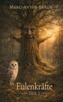 Text: "Marc-Anton Braun", "Eulenkräfte Teil I". 

Illustration: Gesicht im Baum, Eule im Wald.