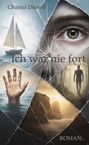 "Ich war nie fort, Band 1", "Chantal Dienstl", "ROMAN". Montierte Bilder: Auge, Boot, Hand im Wasser, Silhouette im Wald, Klippen.