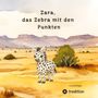 Text: "Zara, das Zebra mit den Punkten." Eine Illustration eines gepunkteten Zebras in einer Wüstenlandschaft.