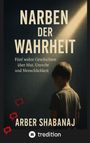 "NARBEN DER WAHRHEIT. Fünf wahre Geschichten über Mut, Unrecht und Menschlichkeit. ARBER SHABANAJ. Ein Junge im Lichtkegel."